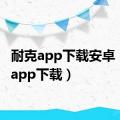 耐克app下载安卓（耐克app下载）