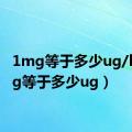 1mg等于多少ug/l（1mg等于多少ug）