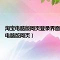 淘宝电脑版网页登录界面（淘宝电脑版网页）