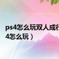 ps4怎么玩双人成行（ps4怎么玩）