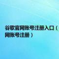 谷歌官网账号注册入口（谷歌官网账号注册）