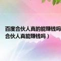 百度合伙人真的能赚钱吗（百度合伙人真能赚钱吗）