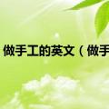 做手工的英文（做手工）