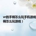 vr的手柄怎么玩手机游戏（vr手柄怎么玩游戏）