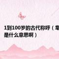 1到100岁的古代称呼（耄耋之年是什么意思啊）