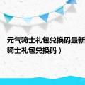 元气骑士礼包兑换码最新（元气骑士礼包兑换码）