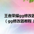 王者荣耀gg修改器教程（gg修改器教程）