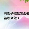 鸭架子椒盐怎么做（椒盐怎么做）