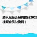 腾讯视频会员兑换码2023（腾讯视频会员兑换码）