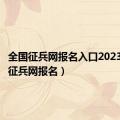 全国征兵网报名入口2023（全国征兵网报名）