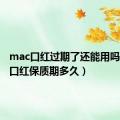 mac口红过期了还能用吗（mac口红保质期多久）