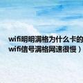 wifi明明满格为什么卡的要死（wifi信号满格网速很慢）