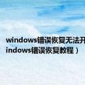 windows错误恢复无法开机（windows错误恢复教程）