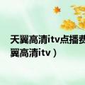 天翼高清itv点播费（天翼高清itv）