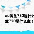 au黄金750是什么金（金750是什么金）