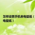 怎样设置手机来电壁纸（手机来电壁纸）