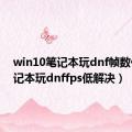 win10笔记本玩dnf帧数低（笔记本玩dnffps低解决）