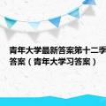 青年大学最新答案第十二季第三期答案（青年大学习答案）