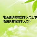 毛衣编织教程新手入门上下针（毛衣编织教程新手入门）