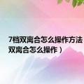 7档双离合怎么操作方法（七档双离合怎么操作）