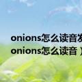 onions怎么读音发音（onions怎么读音）