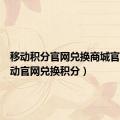 移动积分官网兑换商城官网（移动官网兑换积分）