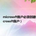 microsoft账户必须创建吗（microsoft账户）