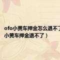 ofo小黄车押金怎么退不了（ofo小黄车押金退不了）