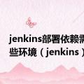 jenkins部署依赖需要哪些环境（jenkins）