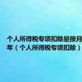 个人所得税专项扣除是按月还是按年（个人所得税专项扣除）