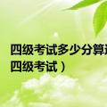 四级考试多少分算过关（四级考试）