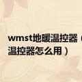 wmst地暖温控器（地暖温控器怎么用）