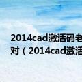 2014cad激活码老是不对（2014cad激活码）