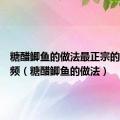 糖醋鲫鱼的做法最正宗的做法视频（糖醋鲫鱼的做法）