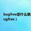 bugfree是什么意思（bugfree）