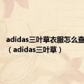 adidas三叶草衣服怎么查询真伪（adidas三叶草）