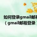 如何登录gmail邮箱登陆（gmail邮箱登录）