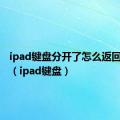 ipad键盘分开了怎么返回正常的（ipad键盘）