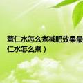 薏仁水怎么煮减肥效果最好（薏仁水怎么煮）