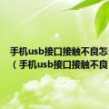 手机usb接口接触不良怎么修复（手机usb接口接触不良）