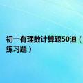 初一有理数计算题50道（有理数练习题）