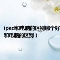 ipad和电脑的区别哪个好（ipad和电脑的区别）