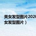 美女发型图片2020（美女发型图片）