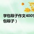 学包粽子作文400字（学包粽子）