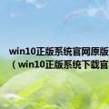 win10正版系统官网原版纯净版（win10正版系统下载官网）