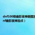 dnf100级幽影夜神刷图加点（dnf幽影夜神加点）