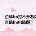 企鹅fm打不开怎么办（企鹅fm电脑版）