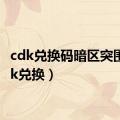 cdk兑换码暗区突围（cdk兑换）