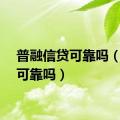 普融信贷可靠吗（信贷可靠吗）