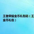 王者荣耀金币礼包码（王者荣耀金币礼包）